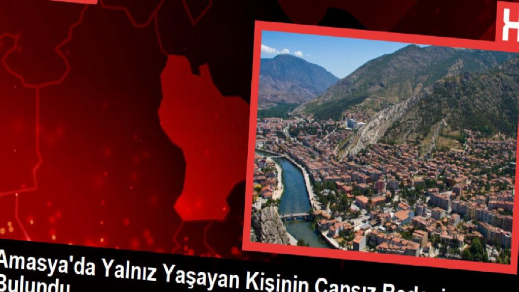 Amasya’da Yalnız Yaşayan Kişinin Cansız Vücudu Bulundu