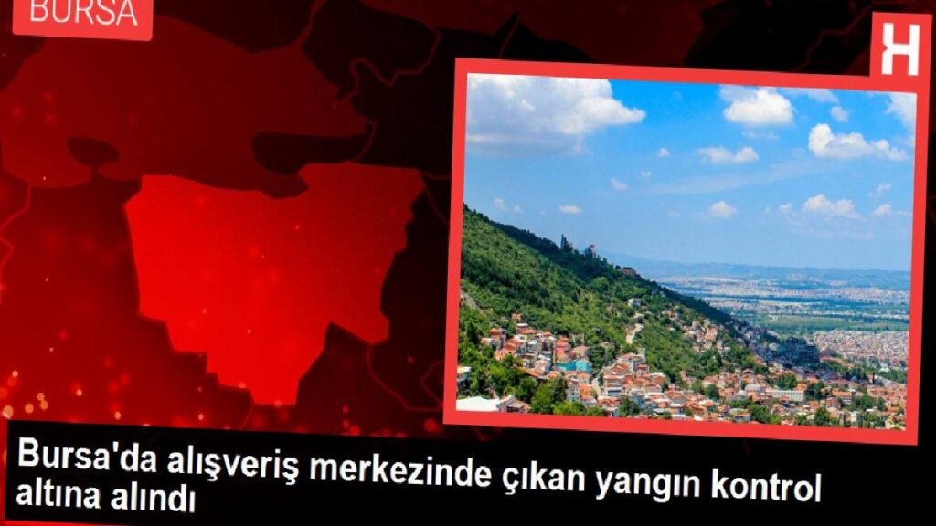 Bursa’da alışveriş merkezinde çıkan yangın denetim altına alındı