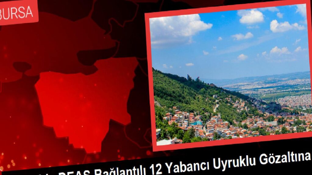 Bursa’da DEAŞ Kontaklı 12 Yabancı Asıllı Gözaltına Alındı