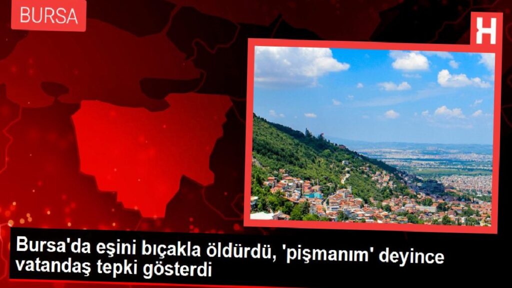 Bursa’da eşini bıçakla öldürdü, ‘pişmanım’ deyince vatandaş reaksiyon gösterdi