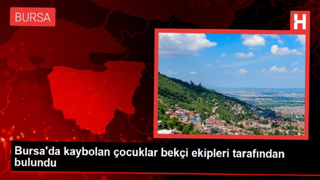 Bursa’da kaybolan çocuklar bekçi takımları tarafından bulundu