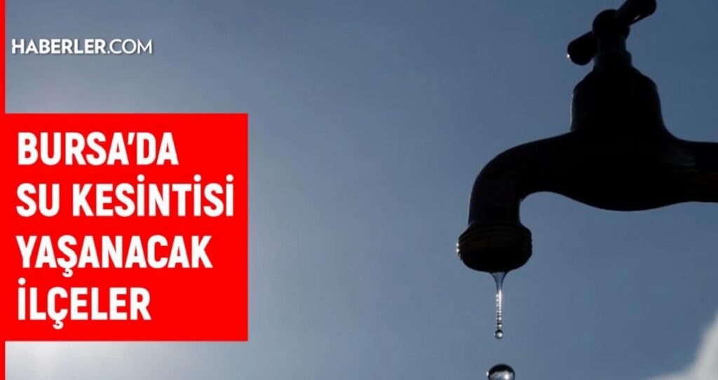 BUSKİ Bursa su kesintisi: Bursa’da sular ne vakit gelecek? 10-11 Ağustos Bursa su kesintisi listesi!
