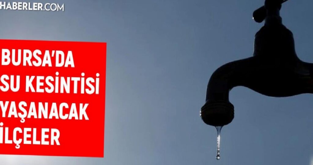 BUSKİ Bursa su kesintisi: Bursa’da sular ne vakit gelecek? 14-15 Ağustos Bursa su kesintisi listesi!