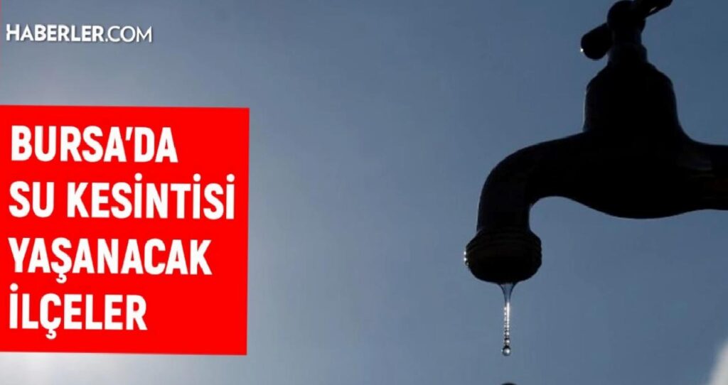 BUSKİ Bursa su kesintisi: Bursa’da sular ne vakit gelecek? 23-24 Ağustos Bursa su kesintisi listesi!