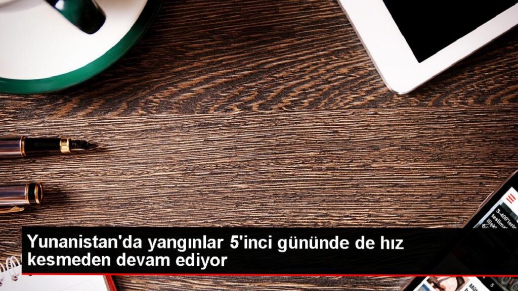 Yunanistan’da süren yangınlar denetim altına alınamıyor