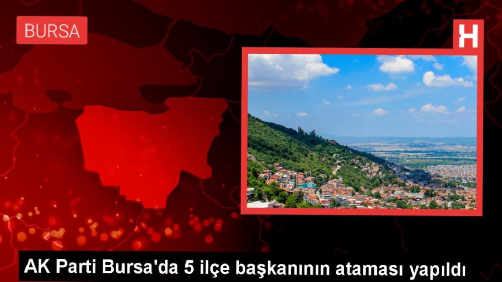 AK Parti Bursa’da 5 ilçe liderinin ataması yapıldı