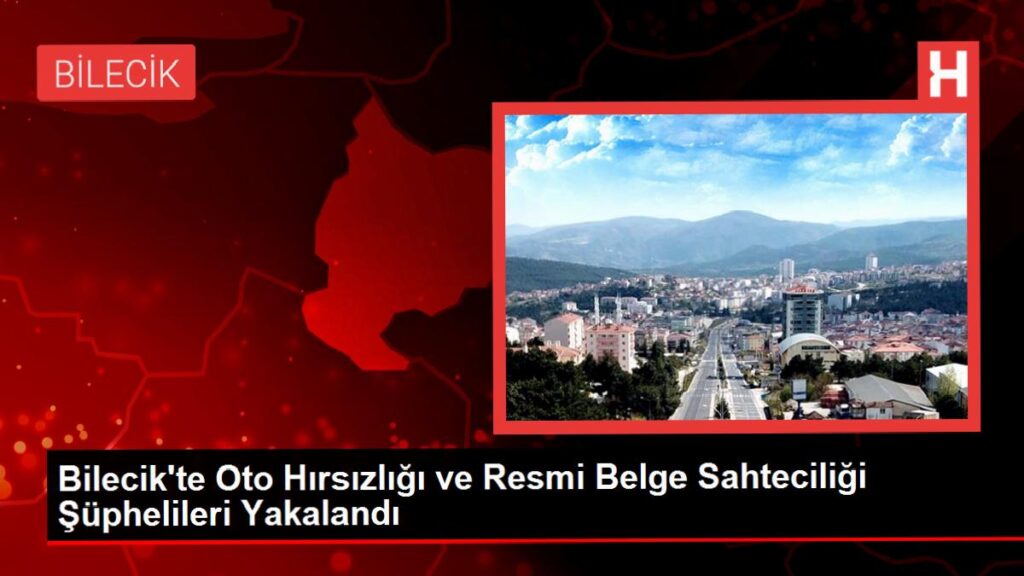 Bilecik’te Oto Hırsızlığı ve Resmi Evrak Sahteciliği Şüphelileri Yakalandı