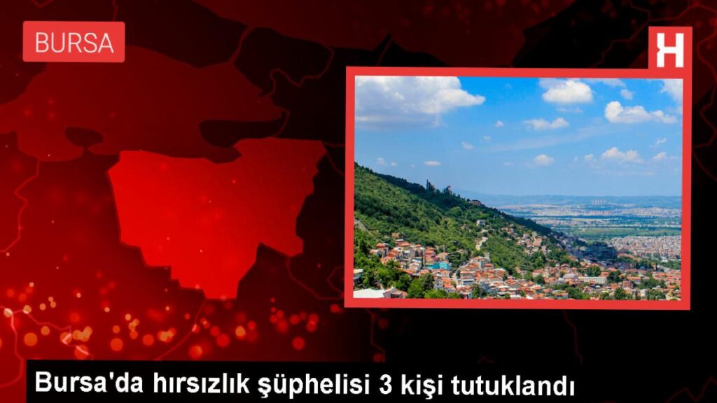 Bursa’da hırsızlık operasyonunda 3 kişi tutuklandı