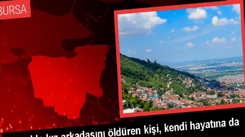 Bursa’da Kız Arkadaşını Öldüren Kişi Kendi Hayatına Son Verdi
