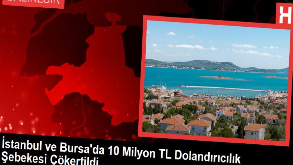 İstanbul ve Bursa’da 10 Milyon TL Dolandırıcılık Şebekesi Çökertildi