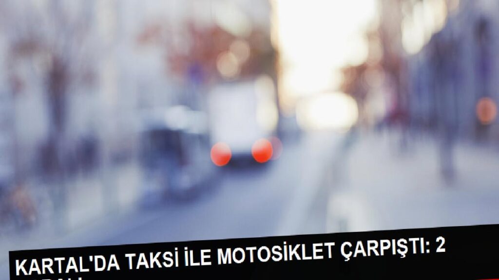 KARTAL’da taksi ile motosiklet çarpıştı: 2 kişi ağır yaralandı