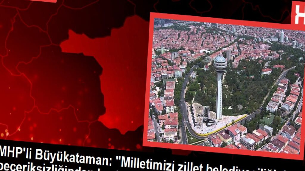 MHP’li Büyükataman: “Milletimizi zillet belediyeciliğinin beceriksizliğinden kurtaracağız”