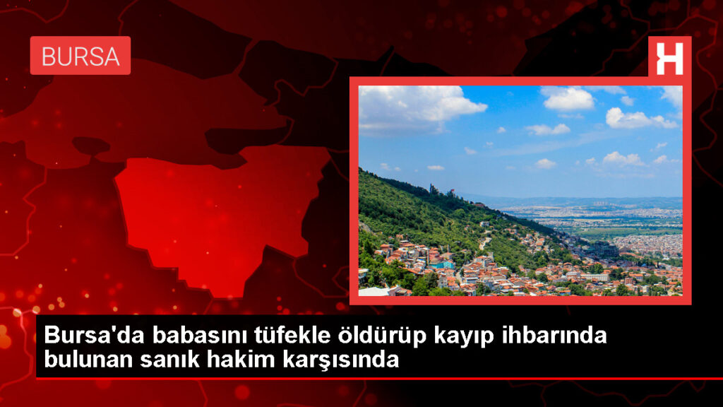 Bursa’da Babasını Öldüren Sanığın Yargılanması Başladı