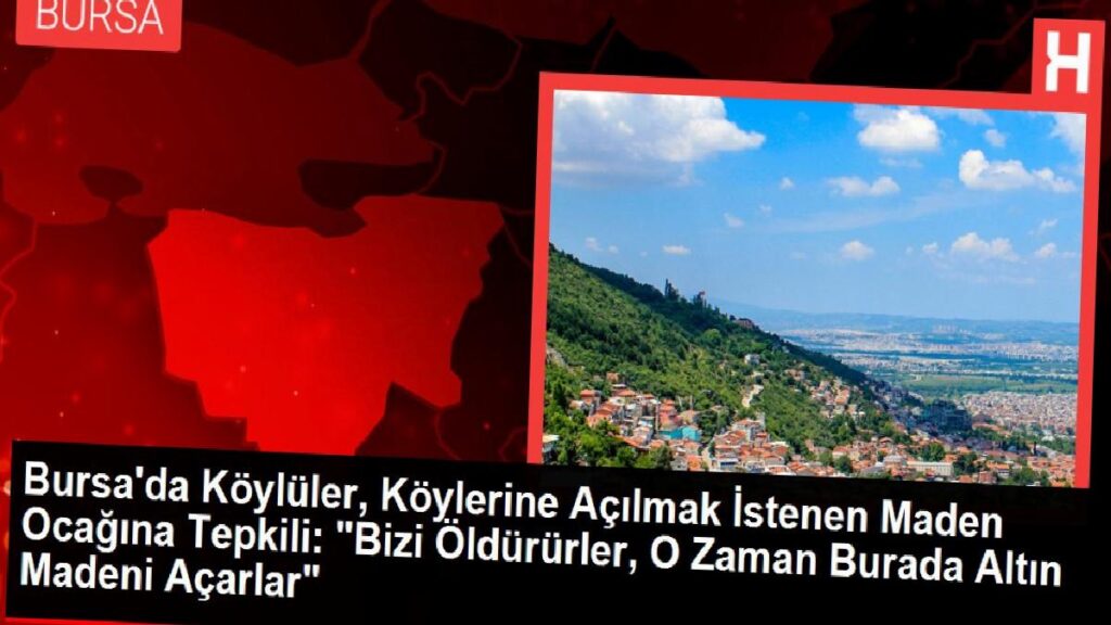 Bursa’da Köylüler, Köylerine Açılmak İstenen Maden Ocağına Reaksiyonlu: “Bizi Öldürürler, O Vakit Burada Altın Madeni Açarlar”