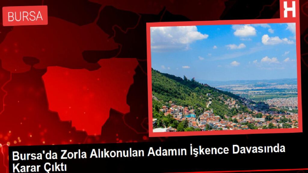 Bursa’da Zorla Alıkonulan Adamın Azap Davasında Karar Çıktı