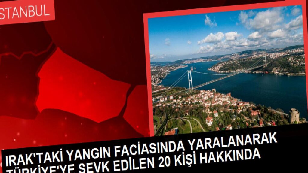 IRAK’TAKİ YANGIN FACİASINDA YARALANARAK TÜRKİYE’YE SEVK EDİLEN 20 KİŞİ HAKKINDA AÇIKLAMA